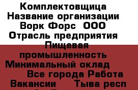Комплектовщица › Название организации ­ Ворк Форс, ООО › Отрасль предприятия ­ Пищевая промышленность › Минимальный оклад ­ 24 000 - Все города Работа » Вакансии   . Тыва респ.,Ак-Довурак г.
